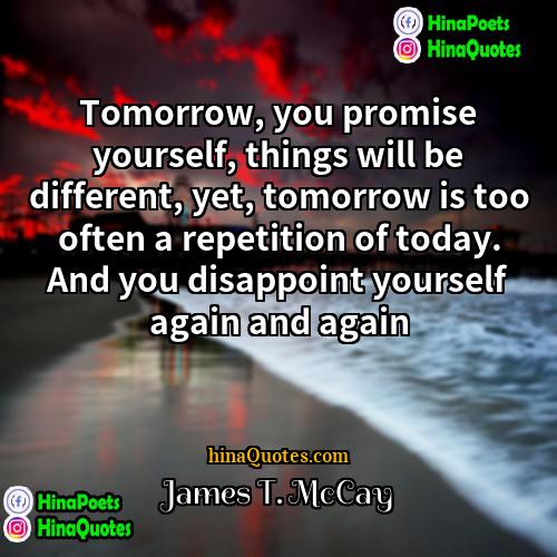 James T McCay Quotes | Tomorrow, you promise yourself, things will be